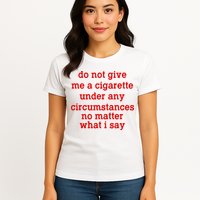 Do Not Give Me A Cigarette Under Any Circumstances Womens T-Shirt