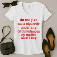 Do Not Give Me A Cigarette Under Any Circumstances Women's V-Neck T-Shirt