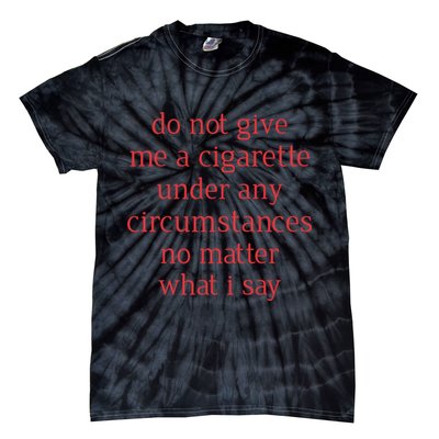 Do Not Give Me A Cigarette Under Any Circumstances No Matter What I Say Tie-Dye T-Shirt