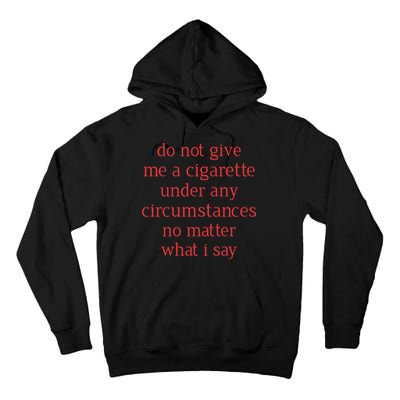 Do Not Give Me A Cigarette Under Any Circumstances No Matter What I Say Tall Hoodie