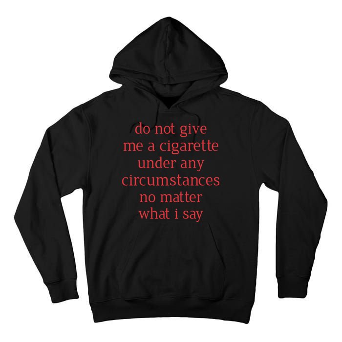 Do Not Give Me A Cigarette Under Any Circumstances No Matter What I Say Tall Hoodie