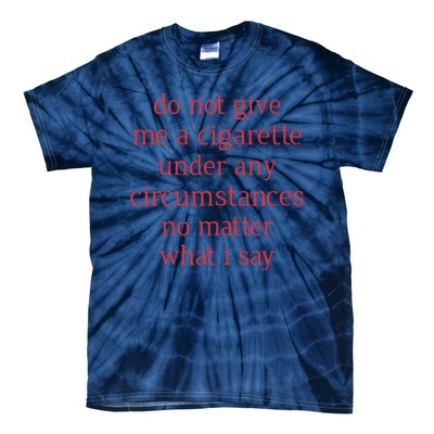 Do Not Give Me A Cigarette Under Any Circumstances No Matter What I Say Tie-Dye T-Shirt