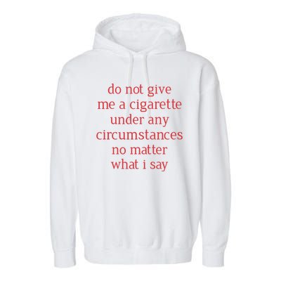 Do Not Give Me A Cigarette Under Any Circumstances No Matter What I Say Garment-Dyed Fleece Hoodie