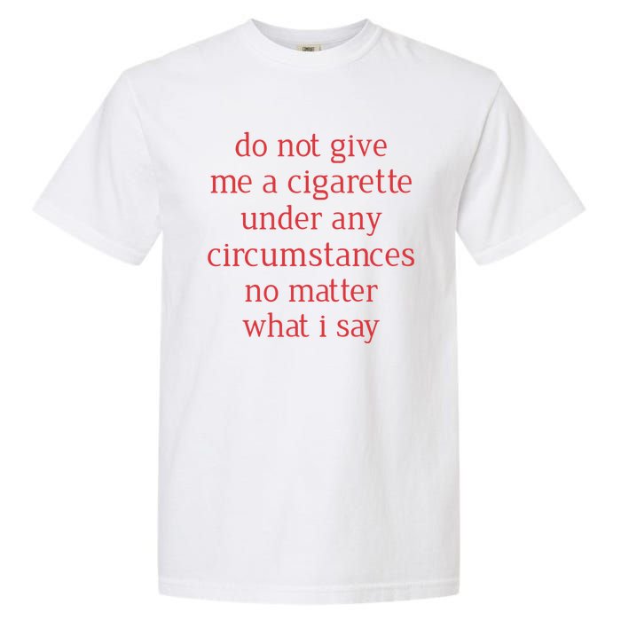 Do Not Give Me A Cigarette Under Any Circumstances No Matter What I Say Garment-Dyed Heavyweight T-Shirt