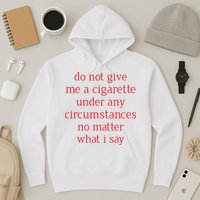 Do Not Give Me A Cigarette Under Any Circumstances No Matter What I Say Hoodie