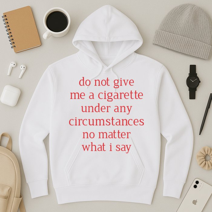 Do Not Give Me A Cigarette Under Any Circumstances No Matter What I Say Hoodie