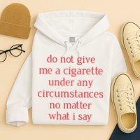 Do Not Give Me A Cigarette Under Any Circumstances No Matter What I Say Hoodie