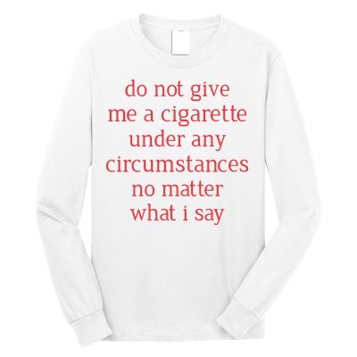 Do Not Give Me A Cigarette Under Any Circumstances No Matter What I Say Long Sleeve Shirt