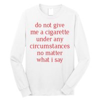 Do Not Give Me A Cigarette Under Any Circumstances No Matter What I Say Long Sleeve Shirt