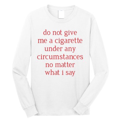 Do Not Give Me A Cigarette Under Any Circumstances No Matter What I Say Long Sleeve Shirt