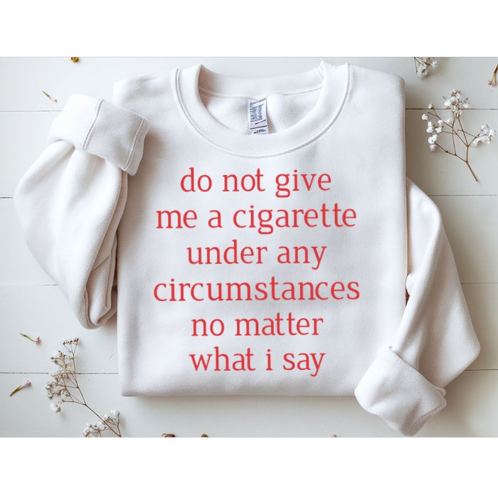 Do Not Give Me A Cigarette Under Any Circumstances No Matter What I Say Sweatshirt
