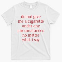 Do Not Give Me A Cigarette Under Any Circumstances No Matter What I Say T-Shirt