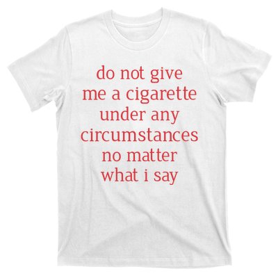 Do Not Give Me A Cigarette Under Any Circumstances No Matter What I Say T-Shirt