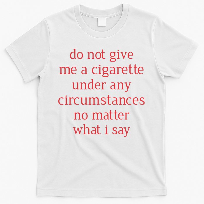 Do Not Give Me A Cigarette Under Any Circumstances No Matter What I Say T-Shirt
