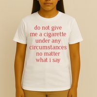 Do Not Give Me A Cigarette Under Any Circumstances No Matter What I Say T-Shirt
