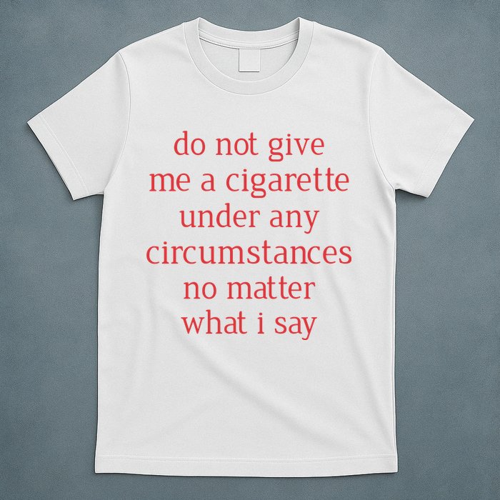 Do Not Give Me A Cigarette Under Any Circumstances No Matter What I Say T-Shirt