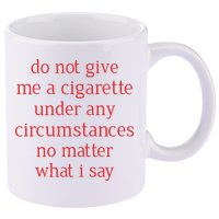 Do Not Give Me A Cigarette Under Any Circumstances No Matter What I Say 11oz C Handle Ceramic Mug