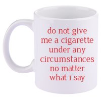 Do Not Give Me A Cigarette Under Any Circumstances No Matter What I Say 11oz C Handle Ceramic Mug