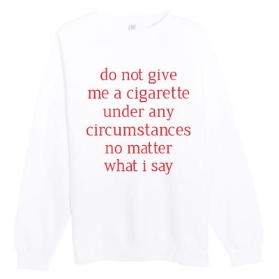 Do Not Give Me A Cigarette Under Any Circumstances No Matter What I Say Premium Crewneck Sweatshirt