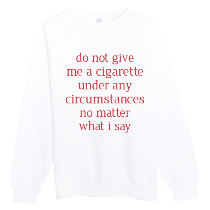 Do Not Give Me A Cigarette Under Any Circumstances No Matter What I Say Premium Crewneck Sweatshirt