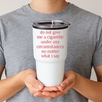 Do Not Give Me A Cigarette Under Any Circumstances No Matter What I Say Tumbler