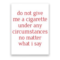 Do Not Give Me A Cigarette Under Any Circumstances No Matter What I Say Poster