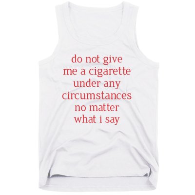 Do Not Give Me A Cigarette Under Any Circumstances No Matter What I Say Tank Top