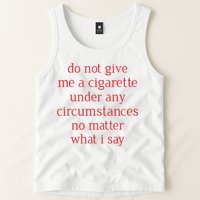 Do Not Give Me A Cigarette Under Any Circumstances No Matter What I Say Tank Top