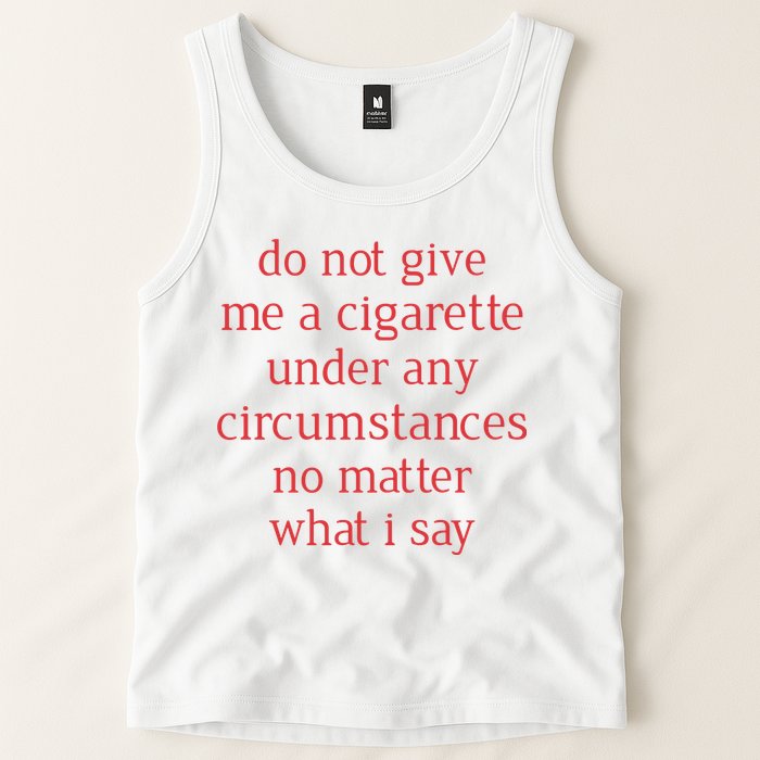 Do Not Give Me A Cigarette Under Any Circumstances No Matter What I Say Tank Top