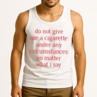 Do Not Give Me A Cigarette Under Any Circumstances No Matter What I Say Tank Top