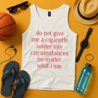 Do Not Give Me A Cigarette Under Any Circumstances No Matter What I Say Tank Top
