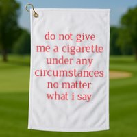 Do Not Give Me A Cigarette Under Any Circumstances No Matter What I Say Golf Towel
