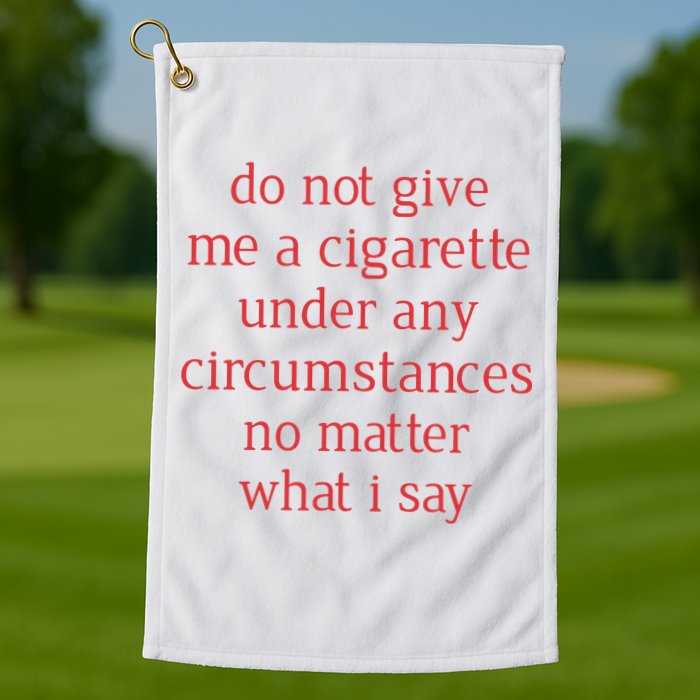 Do Not Give Me A Cigarette Under Any Circumstances No Matter What I Say Golf Towel