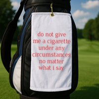Do Not Give Me A Cigarette Under Any Circumstances No Matter What I Say Golf Towel