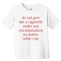 Do Not Give Me A Cigarette Under Any Circumstances No Matter What I Say Toddler T-Shirt