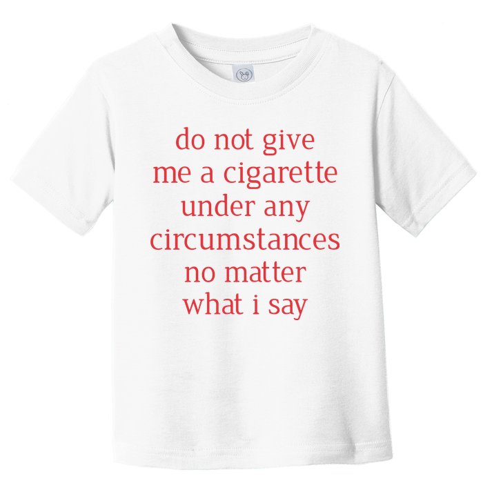 Do Not Give Me A Cigarette Under Any Circumstances No Matter What I Say Toddler T-Shirt