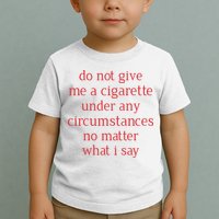 Do Not Give Me A Cigarette Under Any Circumstances No Matter What I Say Toddler T-Shirt