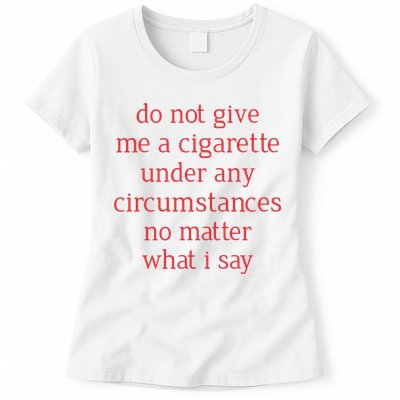 Do Not Give Me A Cigarette Under Any Circumstances No Matter What I Say Womens T-Shirt