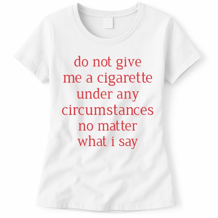 Do Not Give Me A Cigarette Under Any Circumstances No Matter What I Say Womens T-Shirt