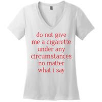 Do Not Give Me A Cigarette Under Any Circumstances No Matter What I Say Women's V-Neck T-Shirt