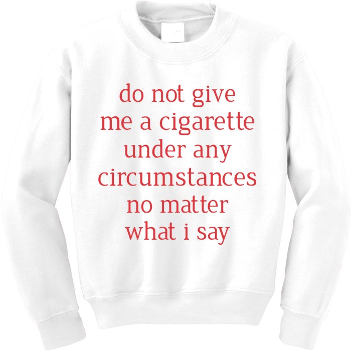 Do Not Give Me A Cigarette Under Any Circumstances No Matter What I Say Kids Sweatshirt