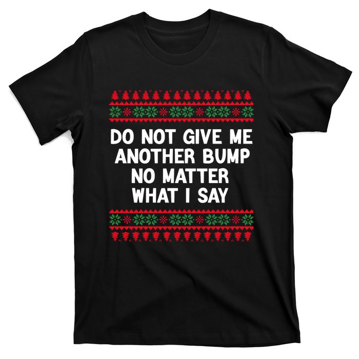 Do Not Give Me Another Bump No Matter What I Say Christmas T-Shirt