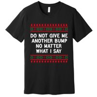 Do Not Give Me Another Bump No Matter What I Say Christmas Premium T-Shirt