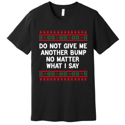 Do Not Give Me Another Bump No Matter What I Say Christmas Premium T-Shirt