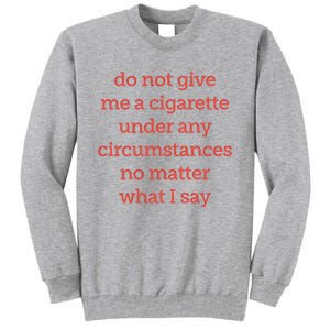 Do Not Give Me A Cigarette Under Any Circumstances No Matter What I Say Tall Sweatshirt