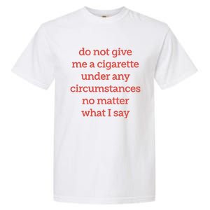 Do Not Give Me A Cigarette Under Any Circumstances No Matter What I Say Garment-Dyed Heavyweight T-Shirt