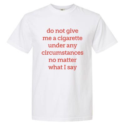 Do Not Give Me A Cigarette Under Any Circumstances No Matter What I Say Garment-Dyed Heavyweight T-Shirt