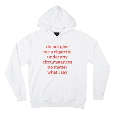 Do Not Give Me A Cigarette Under Any Circumstances No Matter What I Say Hoodie