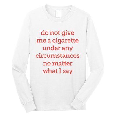 Do Not Give Me A Cigarette Under Any Circumstances No Matter What I Say Long Sleeve Shirt