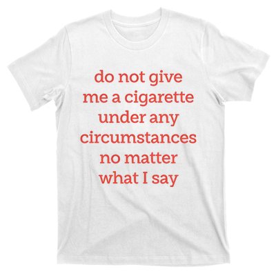 Do Not Give Me A Cigarette Under Any Circumstances No Matter What I Say T-Shirt